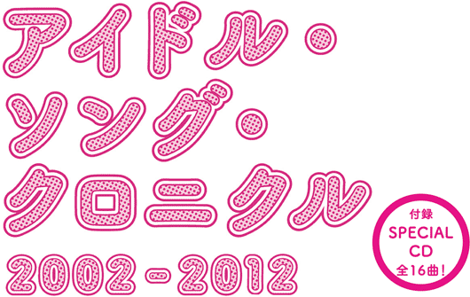 アイドル・ソング・クロニクル 2002-2012　付録SPECIAL CD 全16曲!